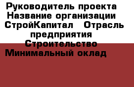 Руководитель проекта › Название организации ­ СтройКапитал › Отрасль предприятия ­ Строительство › Минимальный оклад ­ 50 000 - Все города Работа » Вакансии   . Мордовия респ.